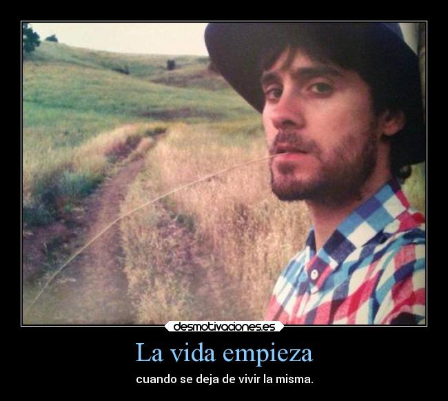 La vida empieza - cuando se deja de vivir la misma.