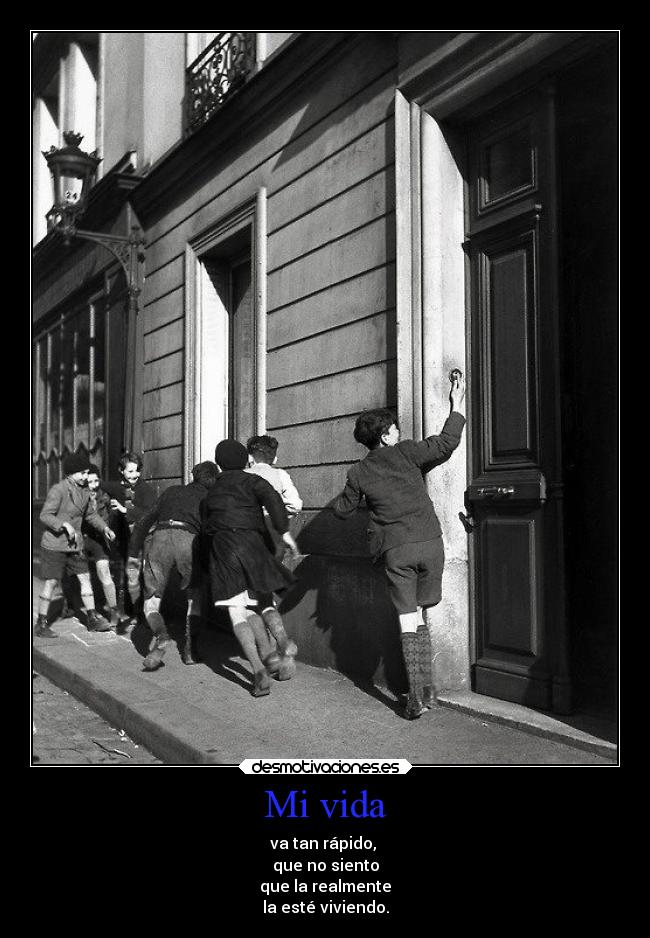 Mi vida - va tan rápido,
que no siento
que la realmente
la esté viviendo.