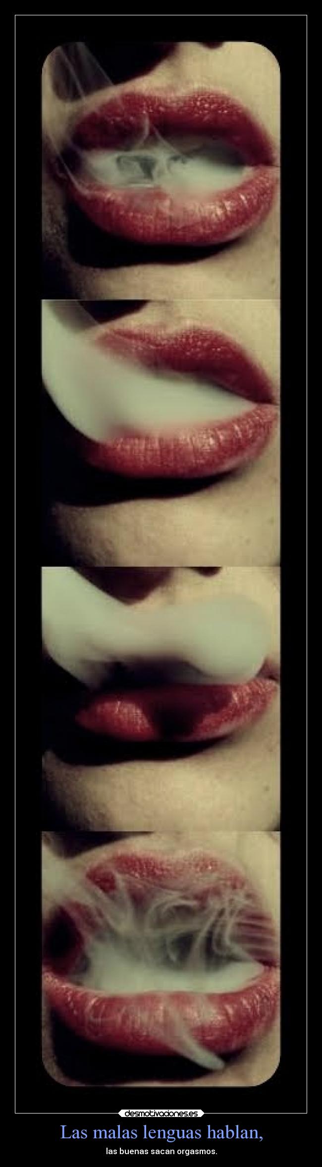 Las malas lenguas hablan, - las buenas sacan orgasmos.