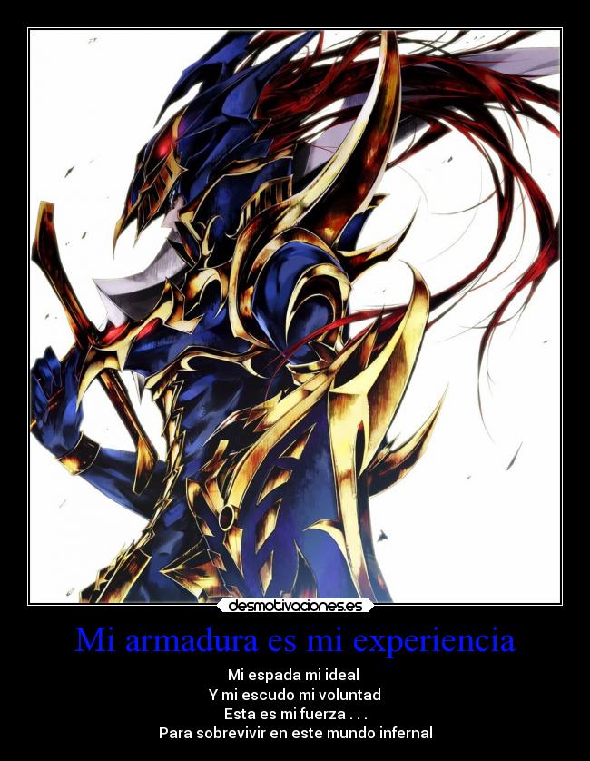 Mi armadura es mi experiencia - Mi espada mi ideal
Y mi escudo mi voluntad
Esta es mi fuerza . . .
Para sobrevivir en este mundo infernal