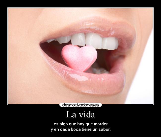 La vida - es algo que hay que morder
y en cada boca tiene un sabor.