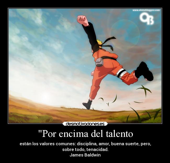 Por encima del talento - están los valores comunes: disciplina, amor, buena suerte, pero,
sobre todo, tenacidad.
James Baldwin