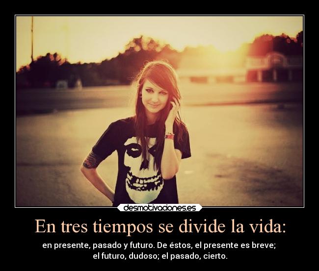 En tres tiempos se divide la vida: - 