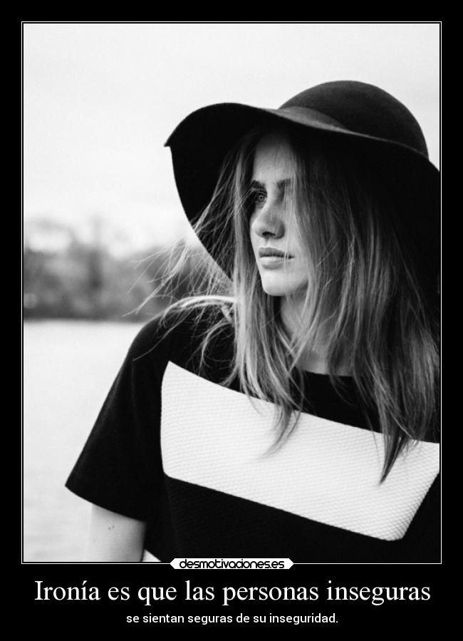 Ironía es que las personas inseguras -