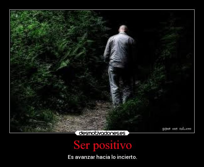 Ser positivo - Es avanzar hacia lo incierto.