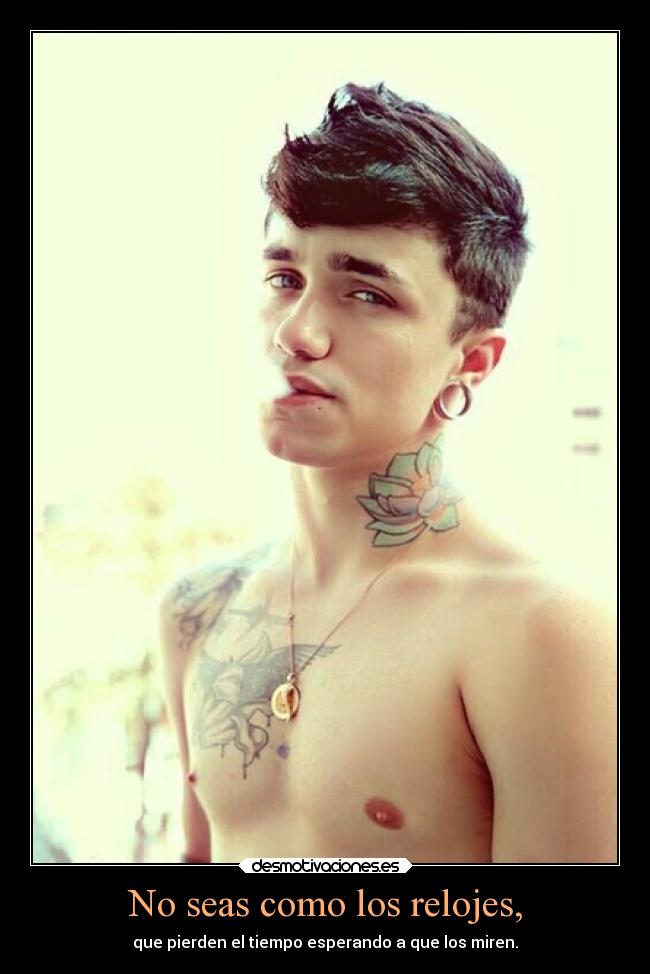 No seas como los relojes, - que pierden el tiempo esperando a que los miren.