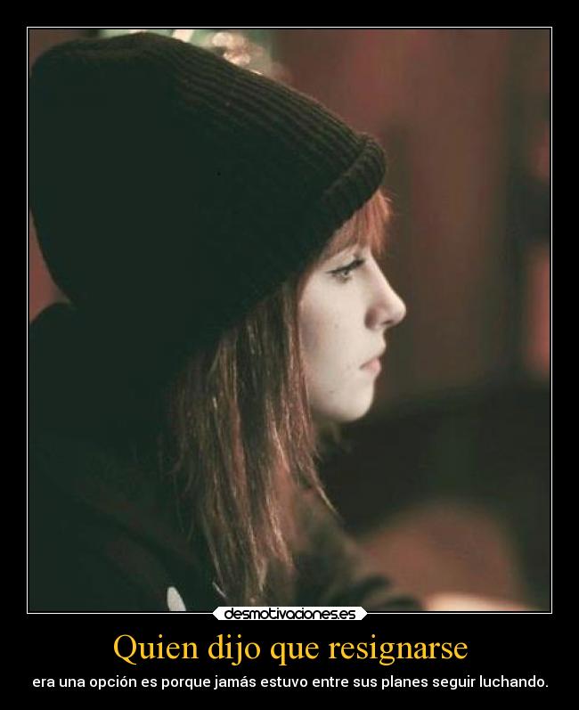 Quien dijo que resignarse - era una opción es porque jamás estuvo entre sus planes seguir luchando.