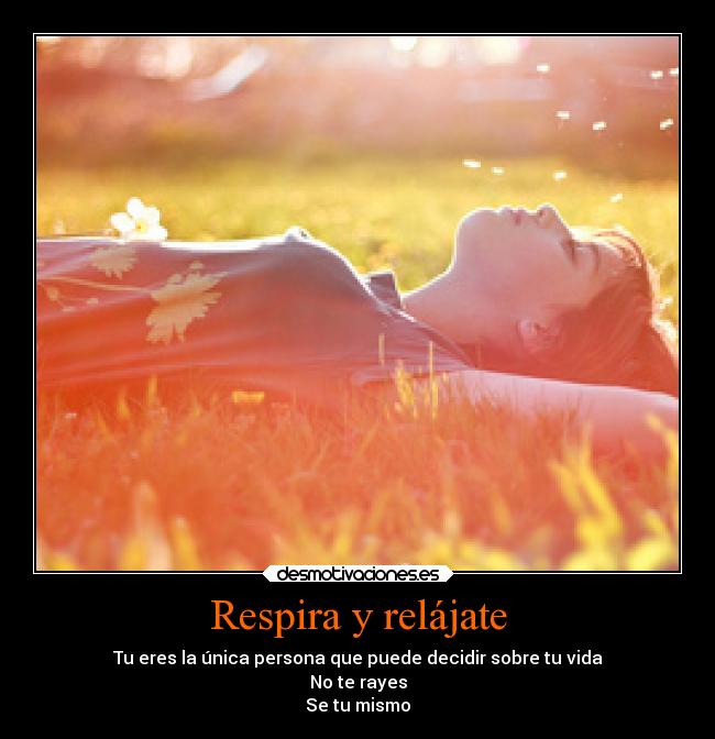 Respira y relájate - Tu eres la única persona que puede decidir sobre tu vida
No te rayes
Se tu mismo