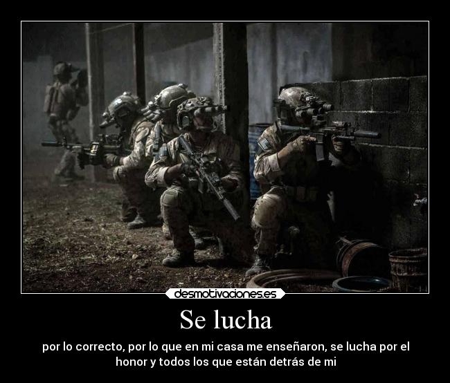 Se lucha - por lo correcto, por lo que en mi casa me enseñaron, se lucha por el
honor y todos los que están detrás de mi
