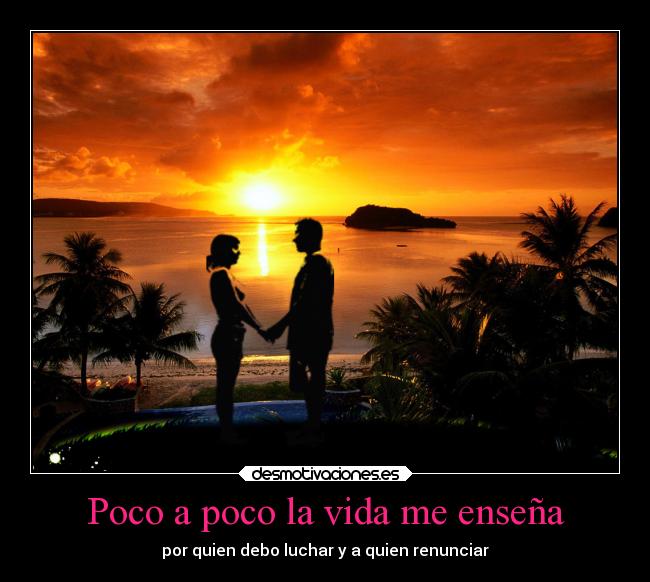Poco a poco la vida me enseña - por quien debo luchar y a quien renunciar