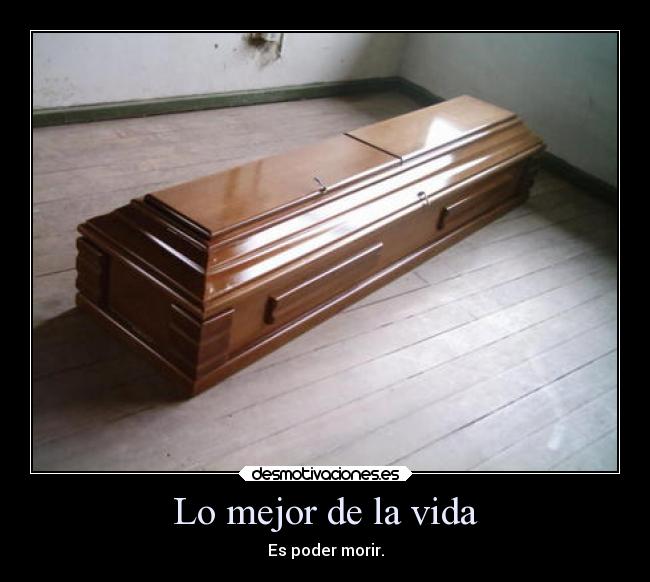 Lo mejor de la vida - Es poder morir.