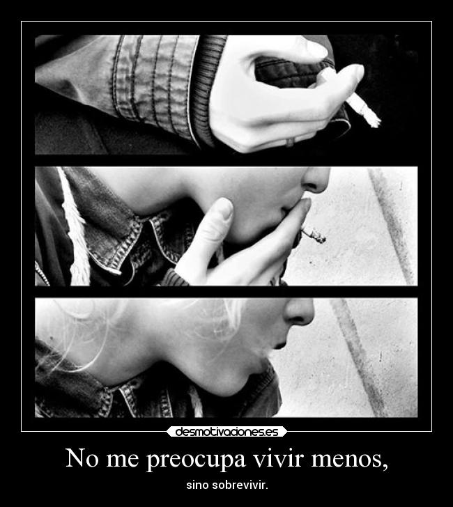 No me preocupa vivir menos, - sino sobrevivir.