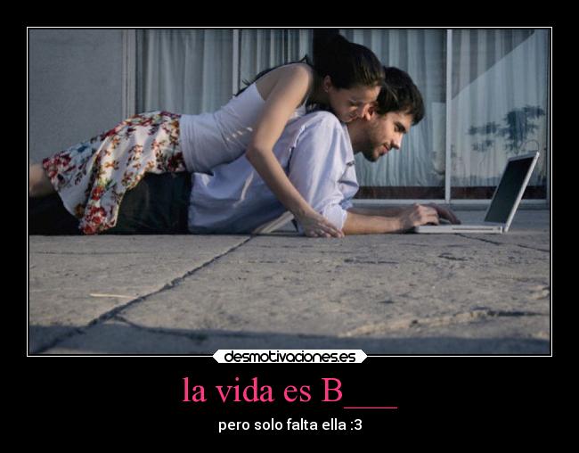la vida es B___ - pero solo falta ella :3