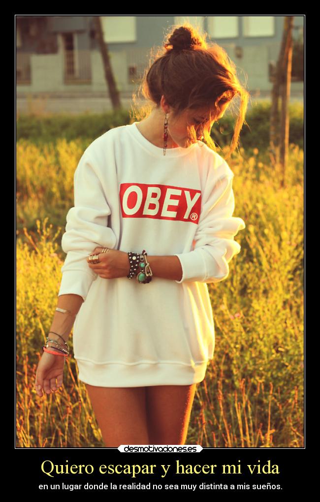 Quiero escapar y hacer mi vida - en un lugar donde la realidad no sea muy distinta a mis sueños.