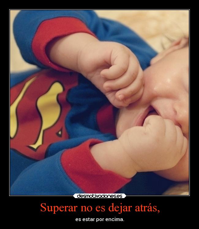 Superar no es dejar atrás, - es estar por encima.