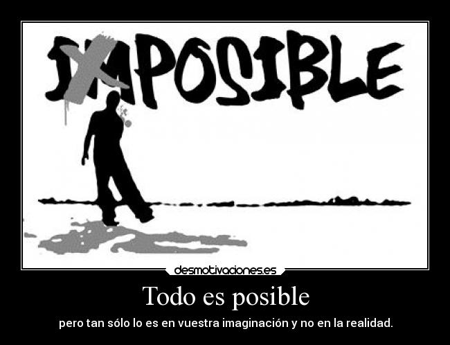 Todo es posible - pero tan sólo lo es en vuestra imaginación y no en la realidad.