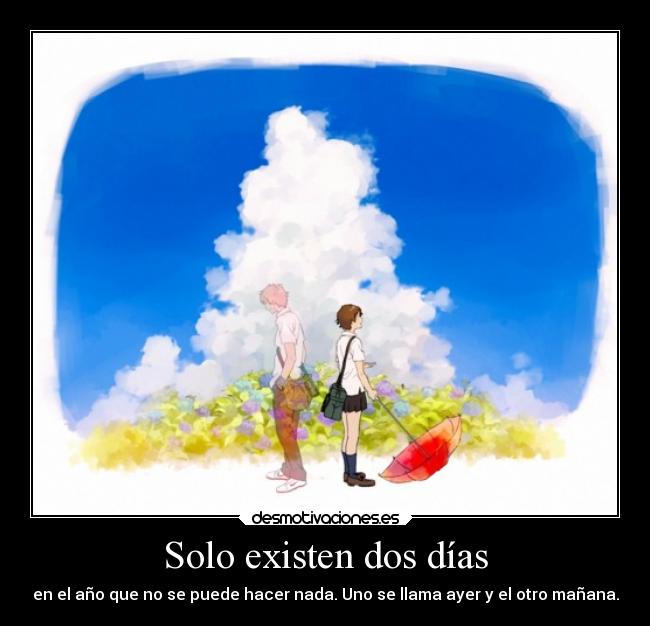 Solo existen dos días - en el año que no se puede hacer nada. Uno se llama ayer y el otro mañana.