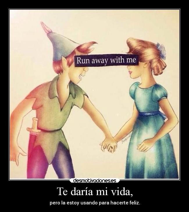 Te daría mi vida, -