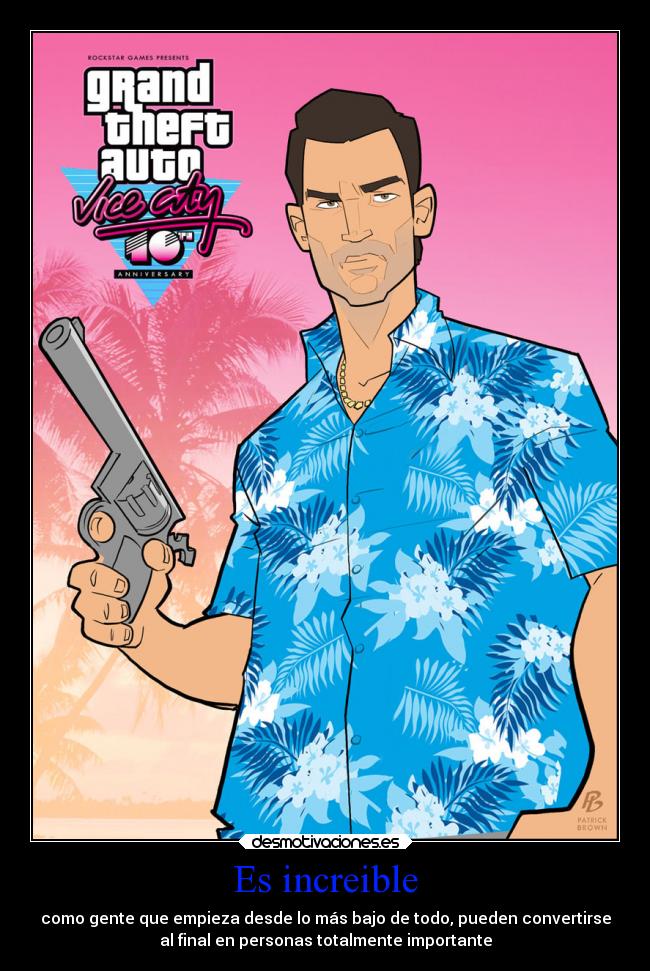 Es increible - como gente que empieza desde lo más bajo de todo, pueden convertirse
al final en personas totalmente importante