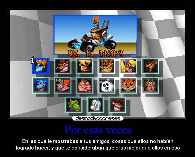 Por esas veces - En las que le mostrabas a tus amigos, cosas que ellos no habían
logrado hacer, y que te consideraban que eras mejor que ellos en eso