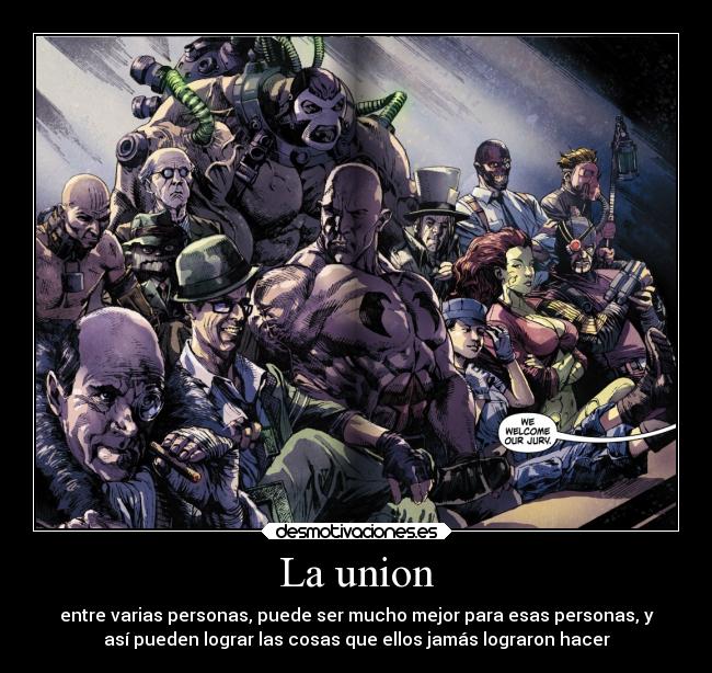La union - entre varias personas, puede ser mucho mejor para esas personas, y
así pueden lograr las cosas que ellos jamás lograron hacer