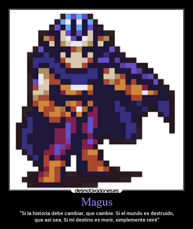 Magus - Si la historia debe cambiar, que cambie. Si el mundo es destruido,
que así sea. Si mi destino es morir, simplemente reiré