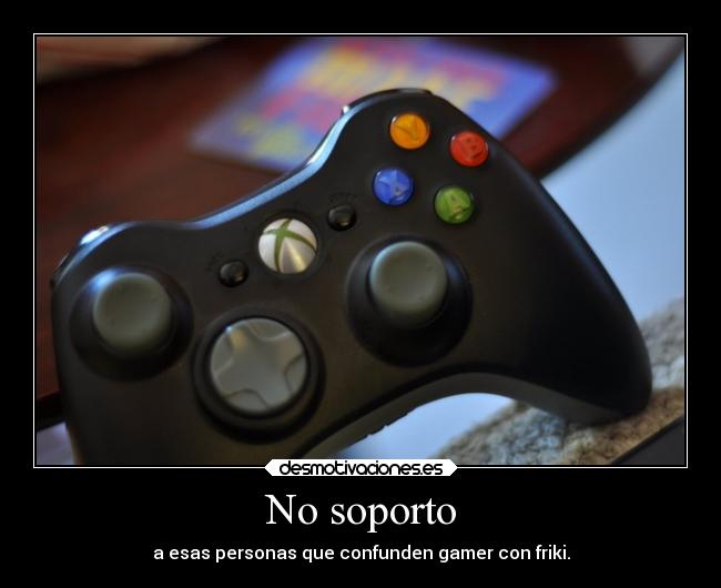 No soporto - a esas personas que confunden gamer con friki.