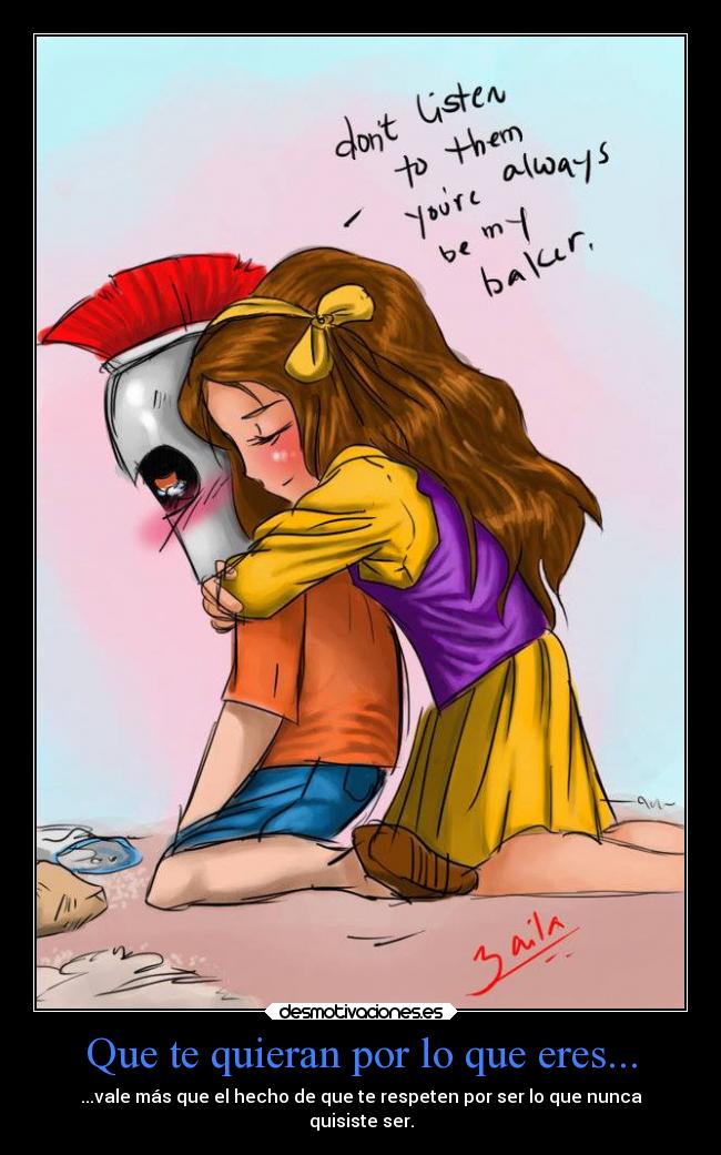 Que te quieran por lo que eres... - ...vale más que el hecho de que te respeten por ser lo que nunca
quisiste ser.