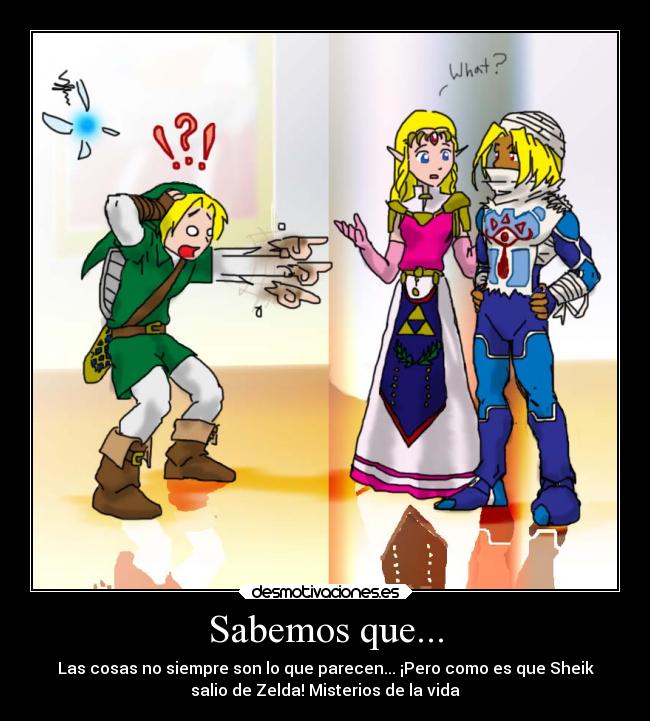 Sabemos que... - Las cosas no siempre son lo que parecen... ¡Pero como es que Sheik
salio de Zelda! Misterios de la vida