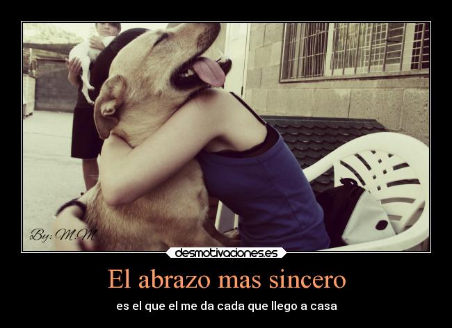 El abrazo mas sincero - es el que el me da cada que llego a casa