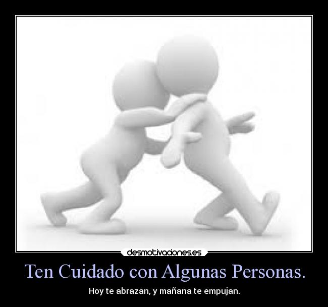 Ten Cuidado con Algunas Personas. - Hoy te abrazan, y mañana te empujan.