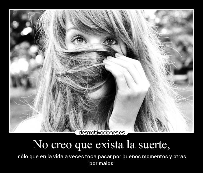 No creo que exista la suerte, -