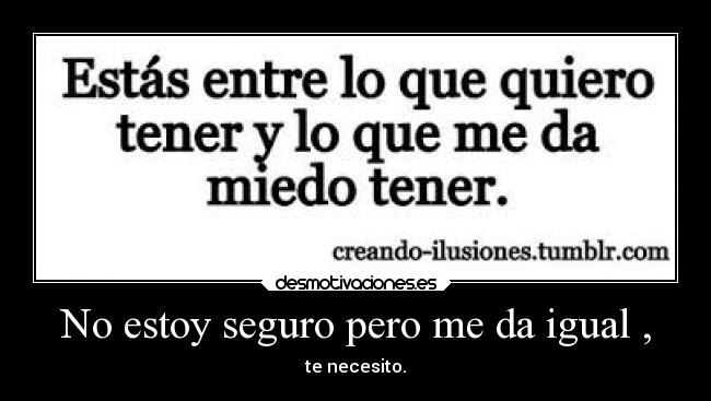 No estoy seguro pero me da igual , - 