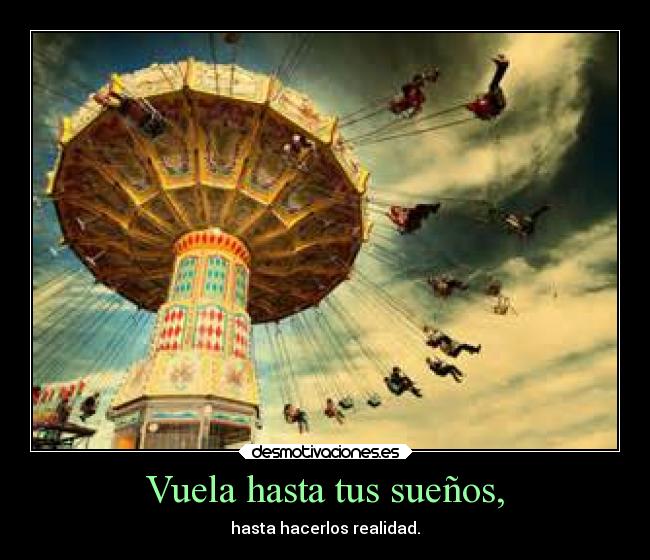 Vuela hasta tus sueños, - hasta hacerlos realidad.