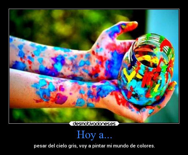 Hoy a... - pesar del cielo gris, voy a pintar mi mundo de colores.