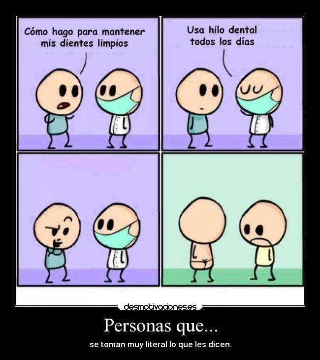 Personas que... - se toman muy literal lo que les dicen.