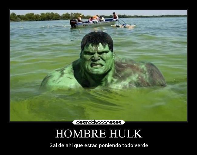 HOMBRE HULK - Sal de ahi que estas poniendo todo verde