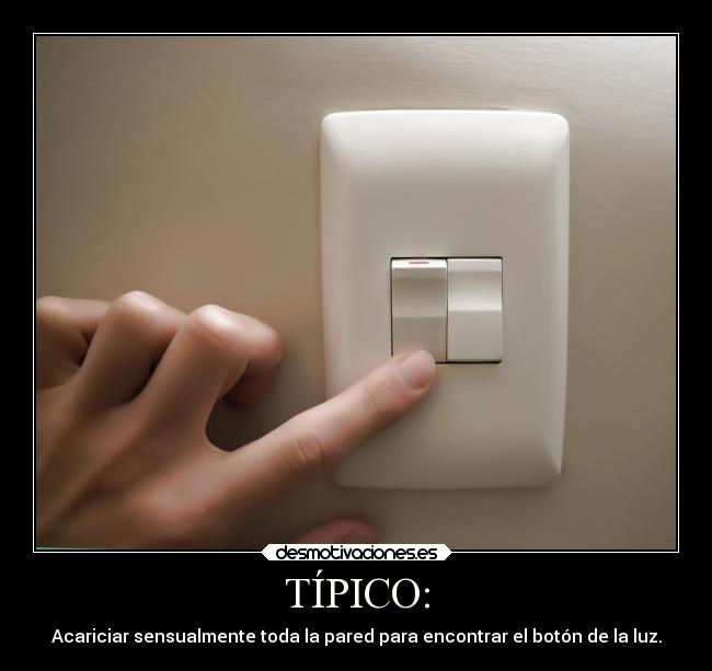 TÍPICO: - Acariciar sensualmente toda la pared para encontrar el botón de la luz.