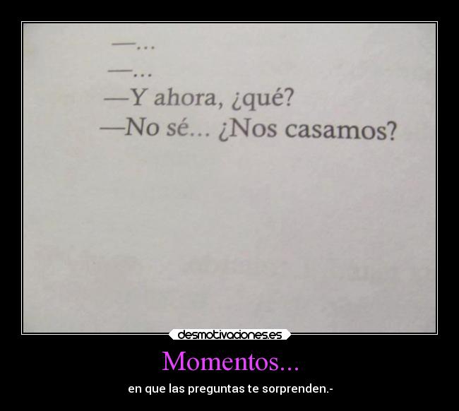Momentos... - en que las preguntas te sorprenden.-