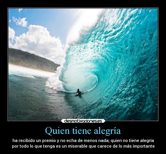 Quien tiene alegría - ha recibido un premio y no echa de menos nada; quien no tiene alegría
por todo lo que tenga es un miserable que carece de lo más importante