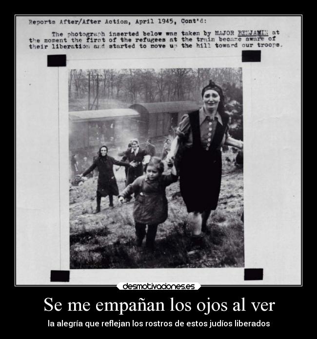 Se me empañan los ojos al ver - la alegría que reflejan los rostros de estos judíos liberados