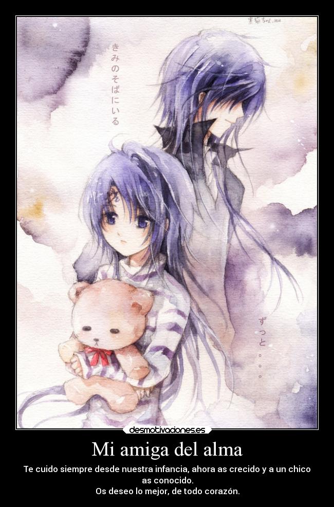 Mi amiga del alma - Te cuido siempre desde nuestra infancia, ahora as crecido y a un chico
as conocido.
Os deseo lo mejor, de todo corazón.