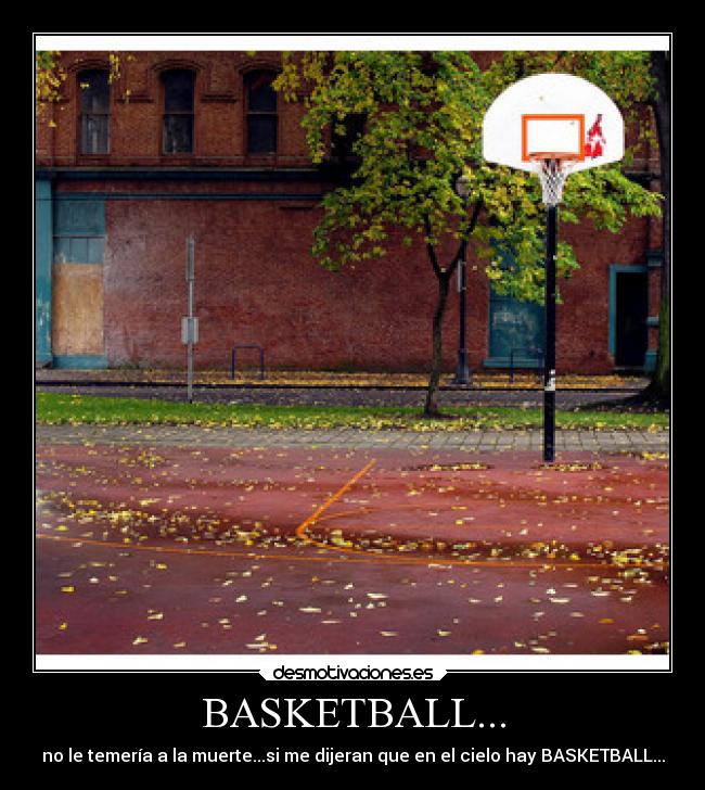 BASKETBALL... - no le temería a la muerte...si me dijeran que en el cielo hay BASKETBALL...