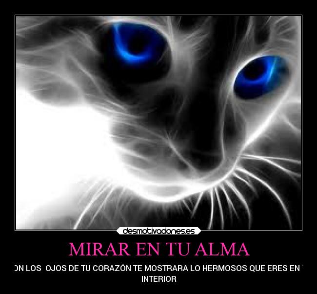 MIRAR EN TU ALMA - CON LOS OJOS DE TU CORAZÓN TE MOSTRARA LO HERMOSOS QUE ERES EN TU
INTERIOR