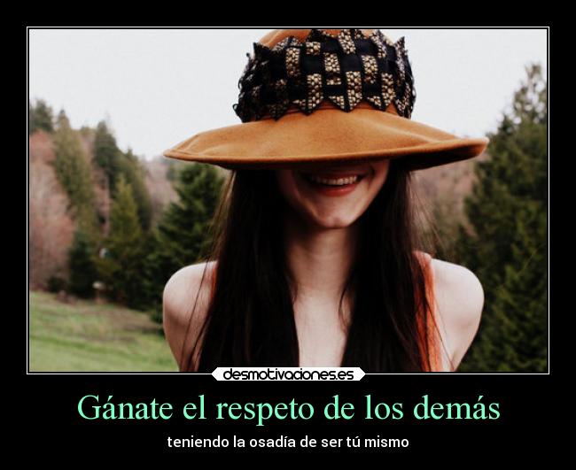 Gánate el respeto de los demás - teniendo la osadía de ser tú mismo