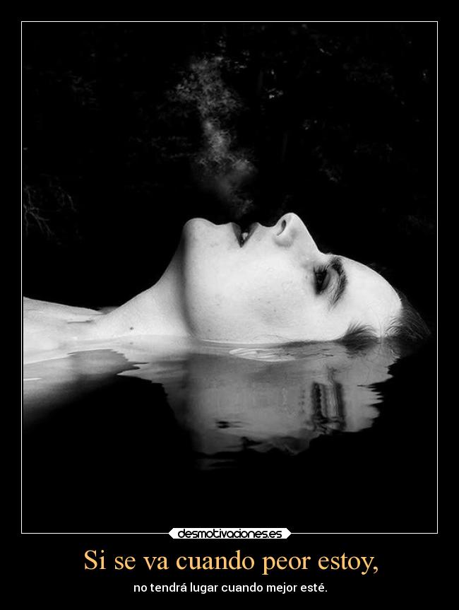 Si se va cuando peor estoy, -