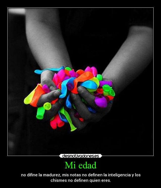 Mi edad - no difine la madurez, mis notas no definen la inteligencia y los
chismes no definen quien eres.