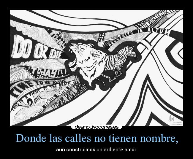 Donde las calles no tienen nombre, - aún construimos un ardiente amor.