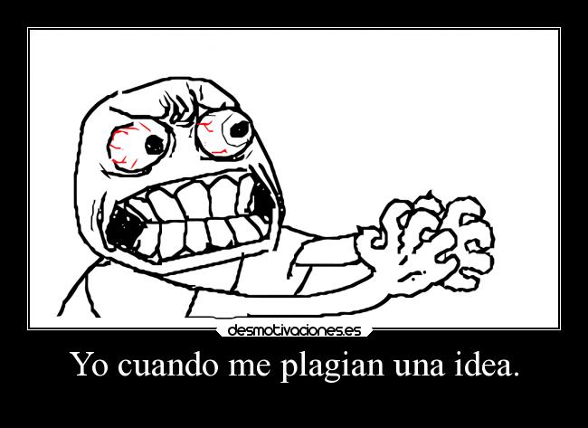 Yo cuando me plagian una idea. -