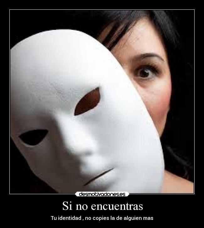 Si no encuentras - Tu identidad , no copies la de alguien mas